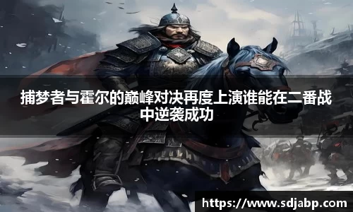 捕梦者与霍尔的巅峰对决再度上演谁能在二番战中逆袭成功